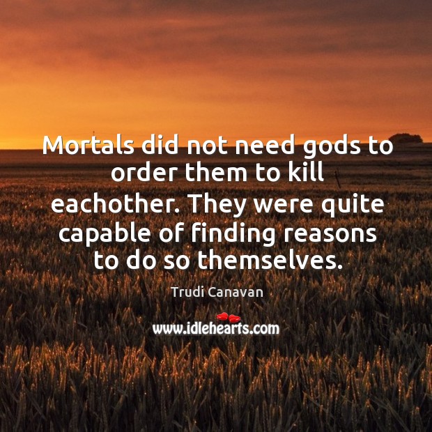Mortals did not need Gods to order them to kill eachother. They Image