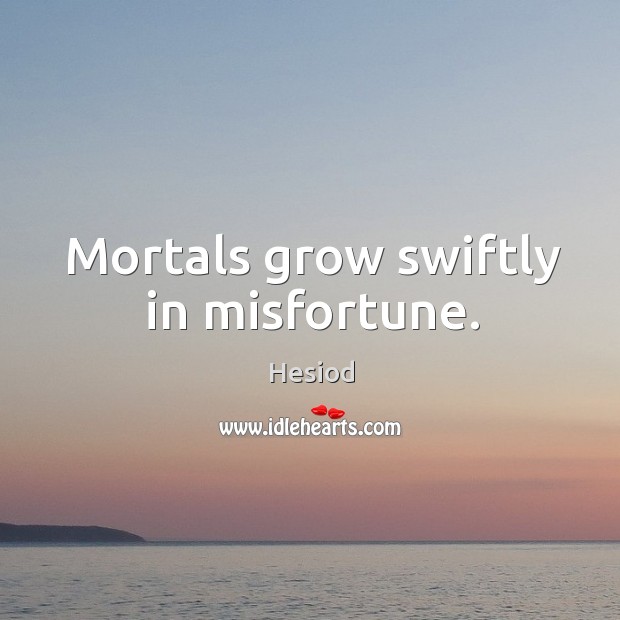 Mortals grow swiftly in misfortune. Hesiod Picture Quote
