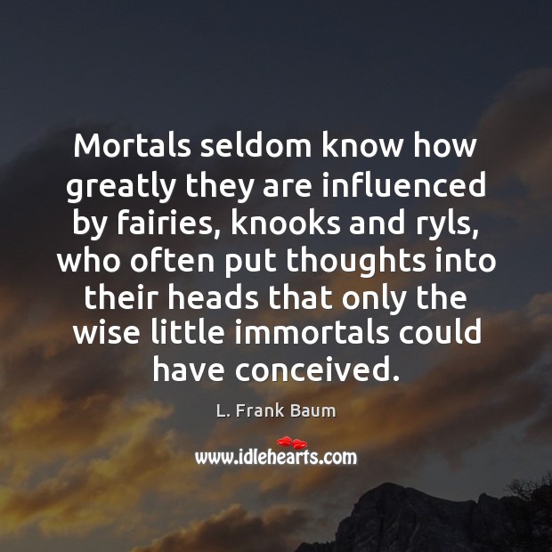 Mortals seldom know how greatly they are influenced by fairies, knooks and L. Frank Baum Picture Quote