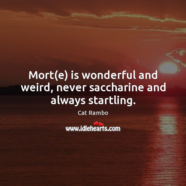 Mort(e) is wonderful and weird, never saccharine and always startling. Cat Rambo Picture Quote