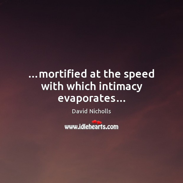 …mortified at the speed with which intimacy evaporates… David Nicholls Picture Quote