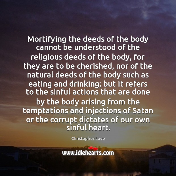 Mortifying the deeds of the body cannot be understood of the religious Christopher Love Picture Quote