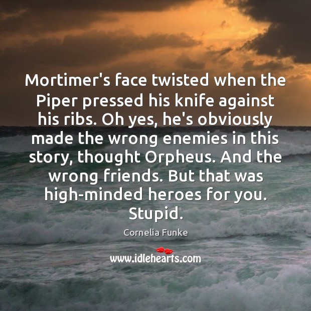 Mortimer’s face twisted when the Piper pressed his knife against his ribs. Cornelia Funke Picture Quote