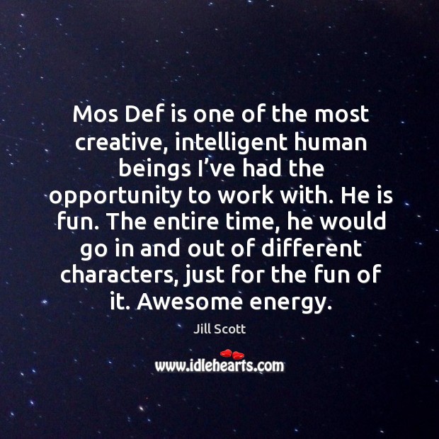 Mos def is one of the most creative, intelligent human beings I’ve had the opportunity to work with. Jill Scott Picture Quote