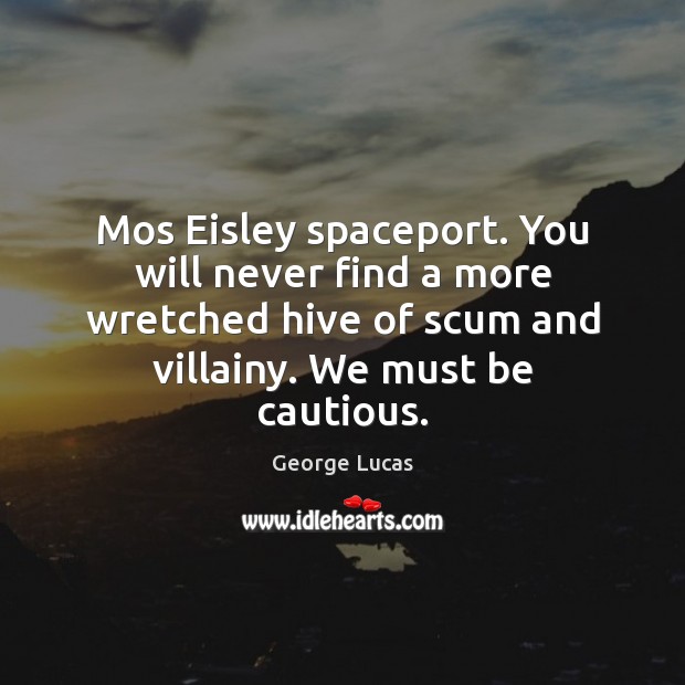 Mos Eisley spaceport. You will never find a more wretched hive of George Lucas Picture Quote