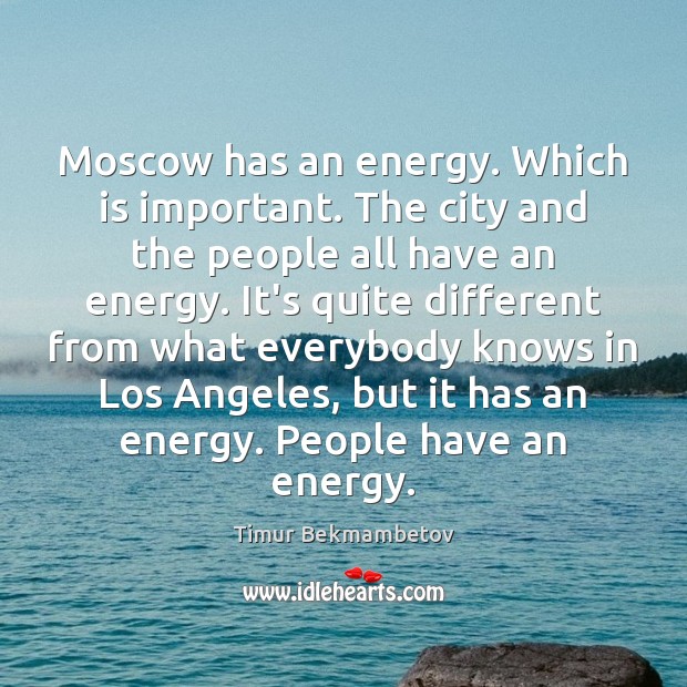Moscow has an energy. Which is important. The city and the people Timur Bekmambetov Picture Quote