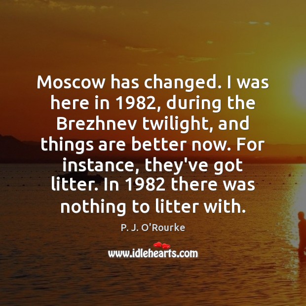 Moscow has changed. I was here in 1982, during the Brezhnev twilight, and P. J. O’Rourke Picture Quote