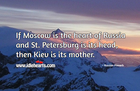 If moscow is the heart of russia and st. Petersburg is its head, then kiev is its mother. Russian Proverbs Image