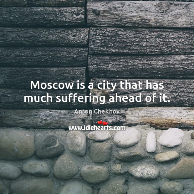 Moscow is a city that has much suffering ahead of it. Anton Chekhov Picture Quote