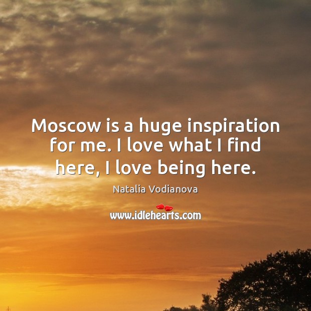 Moscow is a huge inspiration for me. I love what I find here, I love being here. Image
