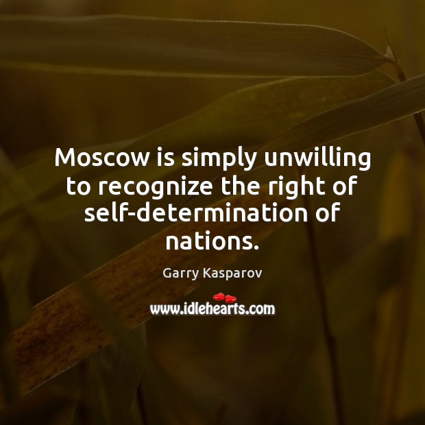 Moscow is simply unwilling to recognize the right of self-determination of nations. Determination Quotes Image
