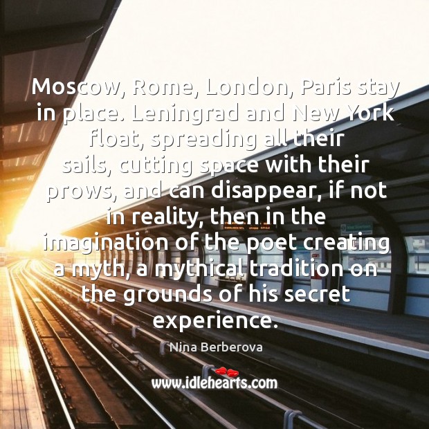 Moscow, Rome, London, Paris stay in place. Leningrad and New York float, Nina Berberova Picture Quote