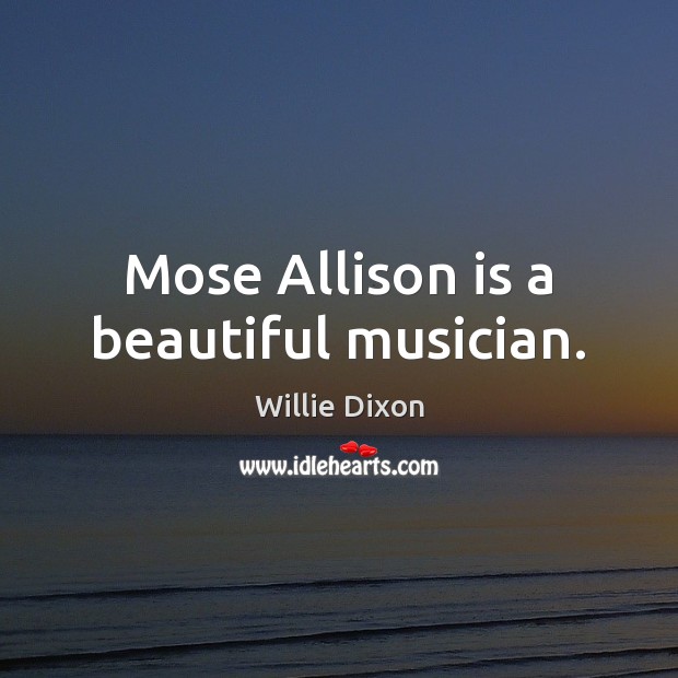 Mose Allison is a beautiful musician. Willie Dixon Picture Quote