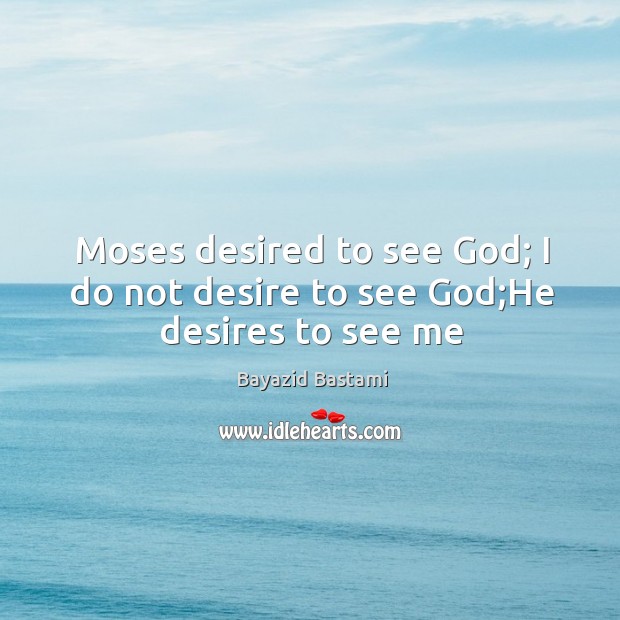 Moses desired to see God; I do not desire to see God;He desires to see me Image