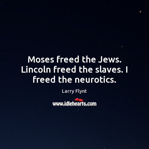Moses freed the Jews. Lincoln freed the slaves. I freed the neurotics. Larry Flynt Picture Quote