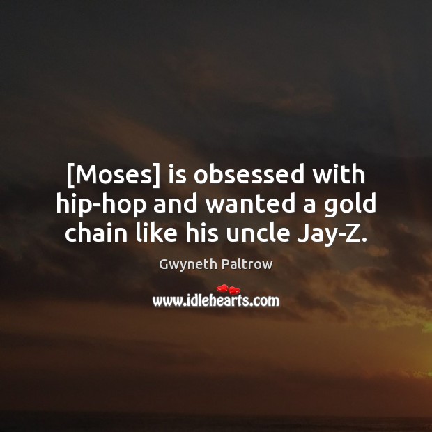 [Moses] is obsessed with hip-hop and wanted a gold chain like his uncle Jay-Z. Gwyneth Paltrow Picture Quote