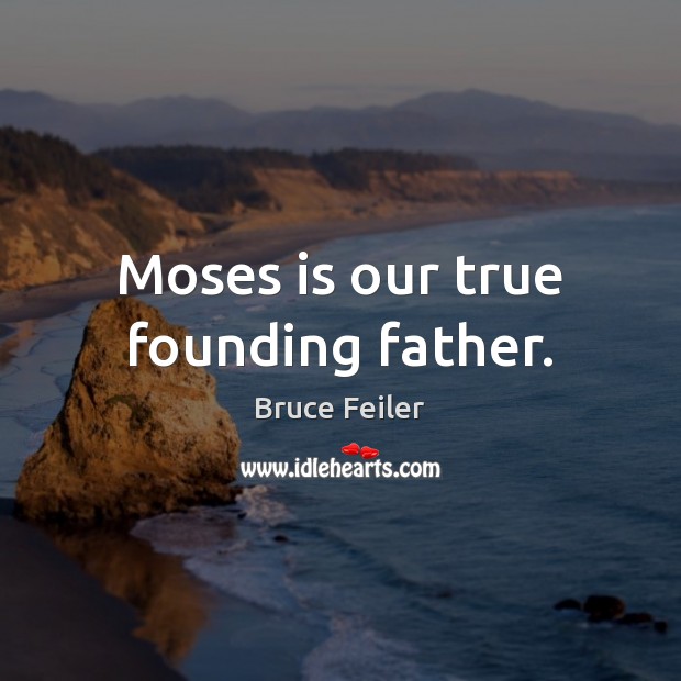 Moses is our true founding father. Bruce Feiler Picture Quote