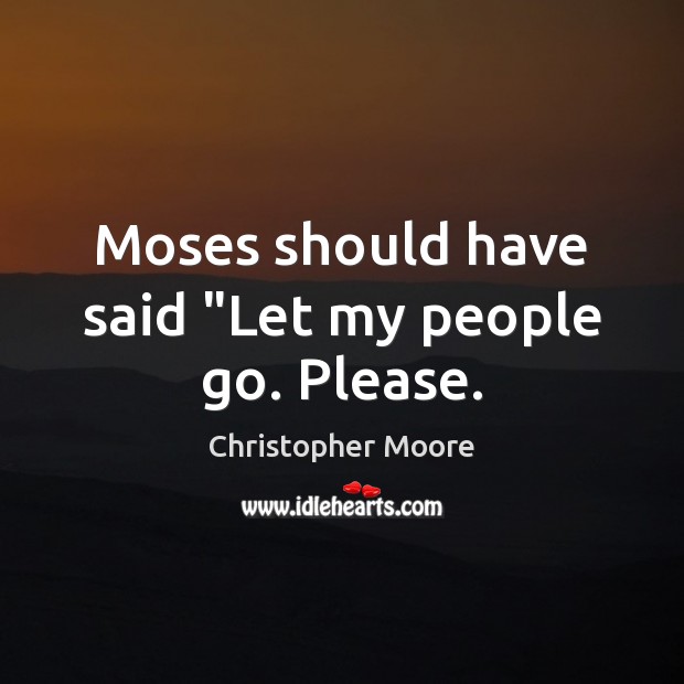 Moses should have said “Let my people go. Please. Image