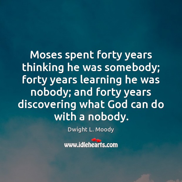 Moses spent forty years thinking he was somebody; forty years learning he Image