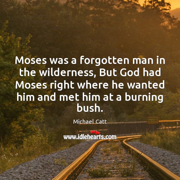 Moses was a forgotten man in the wilderness, But God had Moses Michael Catt Picture Quote