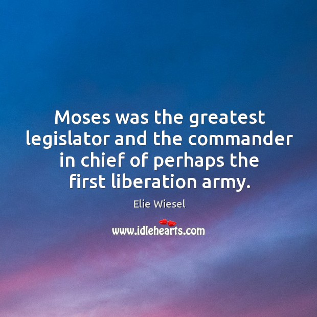 Moses was the greatest legislator and the commander in chief of perhaps Elie Wiesel Picture Quote