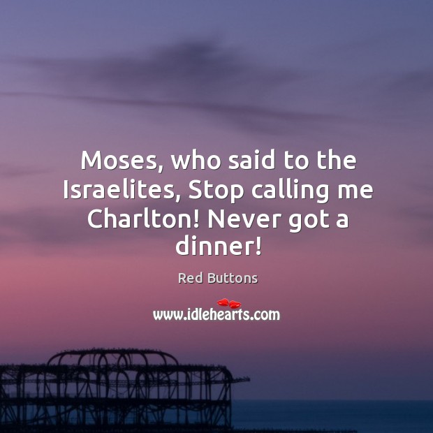 Moses, who said to the Israelites, Stop calling me Charlton! Never got a dinner! Image