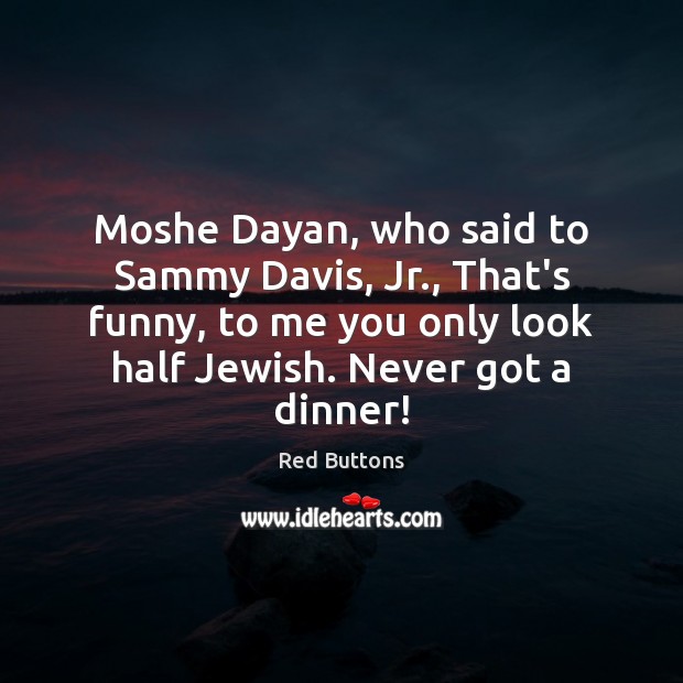 Moshe Dayan, who said to Sammy Davis, Jr., That’s funny, to me Image
