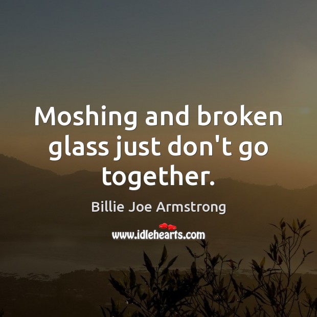 Moshing and broken glass just don’t go together. Billie Joe Armstrong Picture Quote
