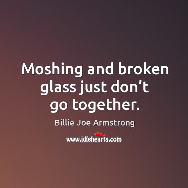 Moshing and broken glass just don’t go together. Billie Joe Armstrong Picture Quote