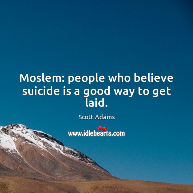 Moslem: people who believe suicide is a good way to get laid. Scott Adams Picture Quote