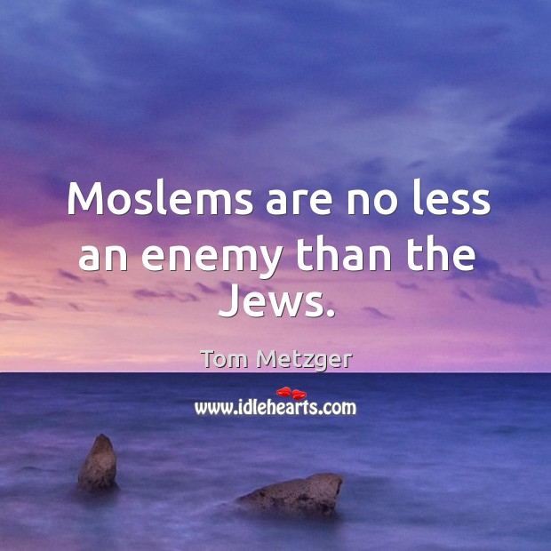 Moslems are no less an enemy than the Jews. Tom Metzger Picture Quote