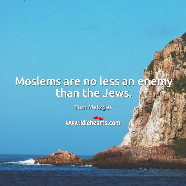 Moslems are no less an enemy than the jews. Tom Metzger Picture Quote