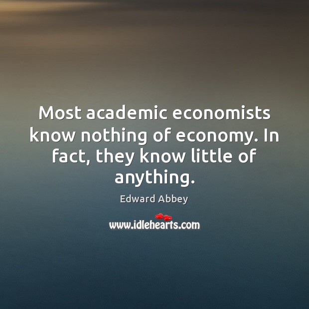 Most academic economists know nothing of economy. In fact, they know little of anything. Economy Quotes Image