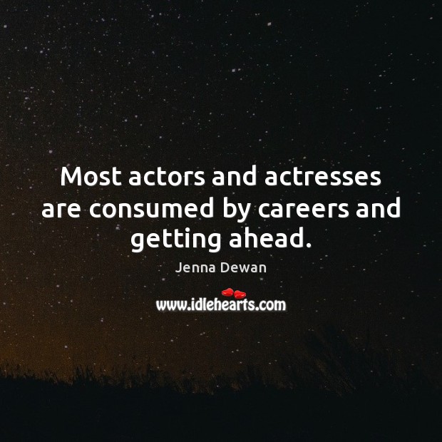 Most actors and actresses are consumed by careers and getting ahead. Jenna Dewan Picture Quote