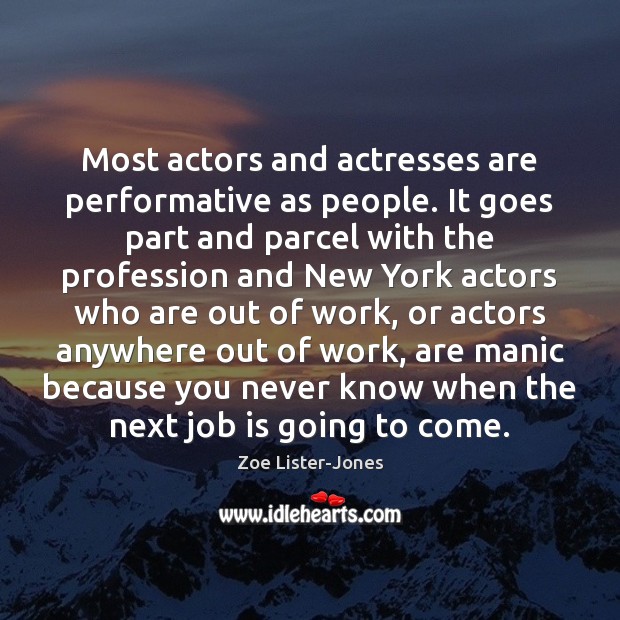 Most actors and actresses are performative as people. It goes part and Zoe Lister-Jones Picture Quote