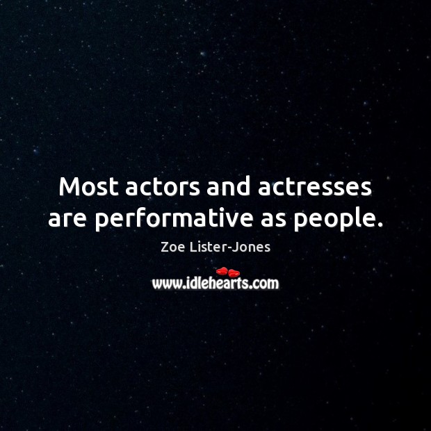 Most actors and actresses are performative as people. Zoe Lister-Jones Picture Quote