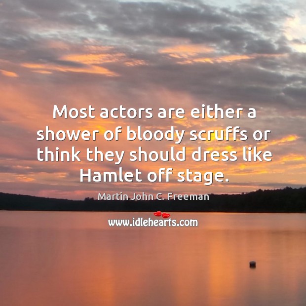 Most actors are either a shower of bloody scruffs or think they should dress like hamlet off stage. Martin John C. Freeman Picture Quote