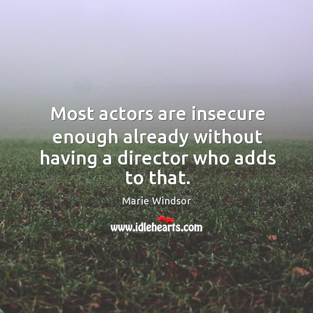 Most actors are insecure enough already without having a director who adds to that. Marie Windsor Picture Quote