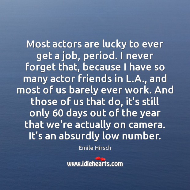 Most actors are lucky to ever get a job, period. I never Emile Hirsch Picture Quote