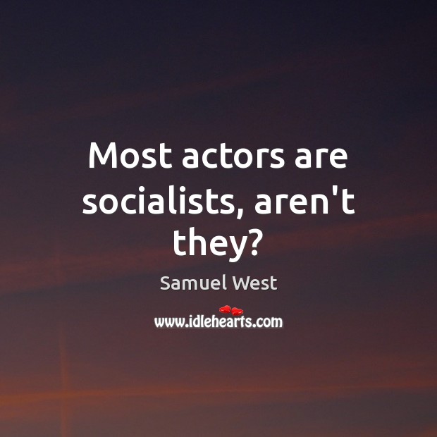 Most actors are socialists, aren’t they? Samuel West Picture Quote