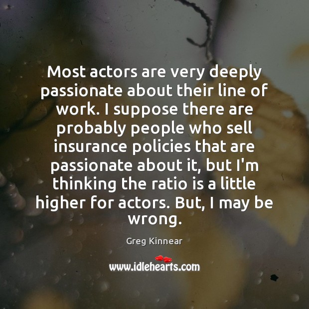 Most actors are very deeply passionate about their line of work. I Greg Kinnear Picture Quote