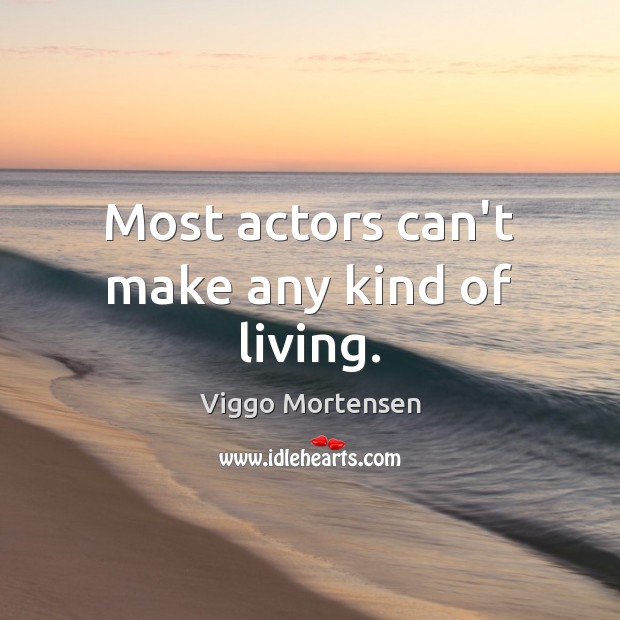 Most actors can’t make any kind of living. Viggo Mortensen Picture Quote