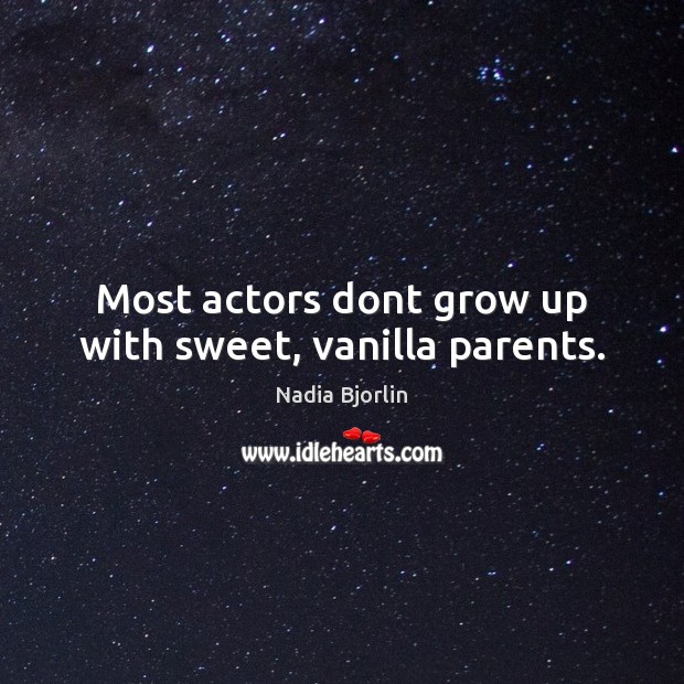 Most actors dont grow up with sweet, vanilla parents. Nadia Bjorlin Picture Quote