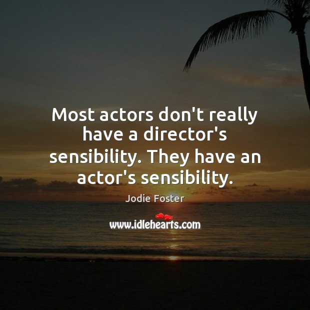 Most actors don’t really have a director’s sensibility. They have an actor’s sensibility. Jodie Foster Picture Quote