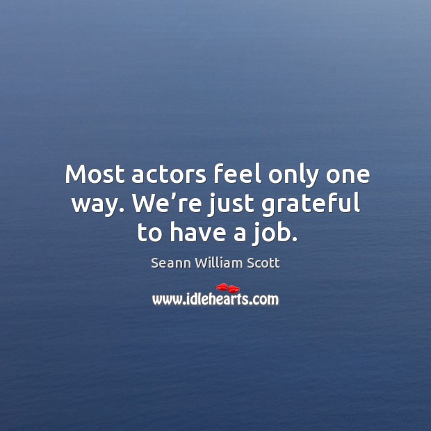Most actors feel only one way. We’re just grateful to have a job. Seann William Scott Picture Quote