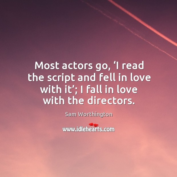 Most actors go, ‘i read the script and fell in love with it’; I fall in love with the directors. Sam Worthington Picture Quote