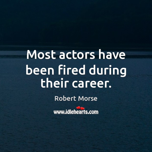 Most actors have been fired during their career. Robert Morse Picture Quote