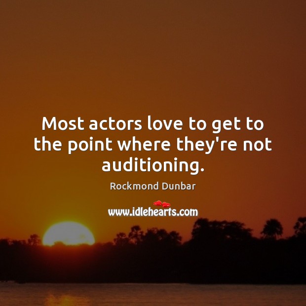 Most actors love to get to the point where they’re not auditioning. Rockmond Dunbar Picture Quote