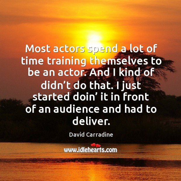 Most actors spend a lot of time training themselves to be an actor. And I kind of didn’t do that. Image