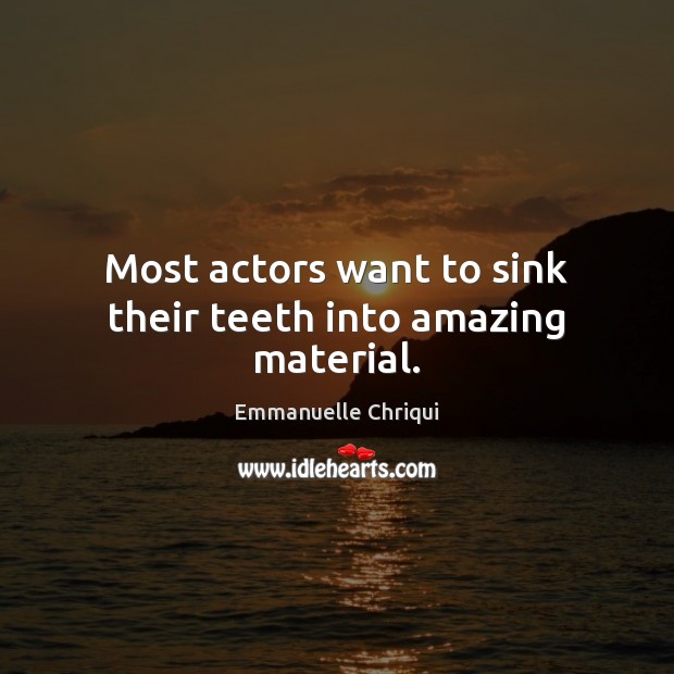 Most actors want to sink their teeth into amazing material. Emmanuelle Chriqui Picture Quote